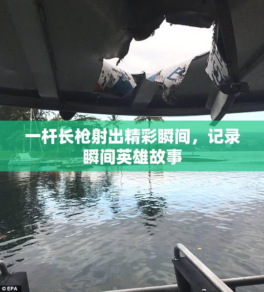 一杆长枪射出精彩瞬间，记录瞬间英雄故事