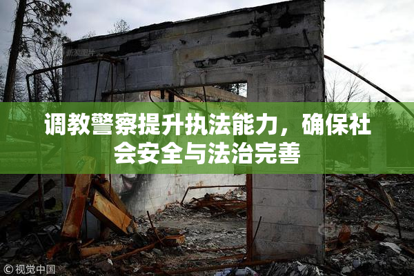 调教警察提升执法能力，确保社会安全与法治完善