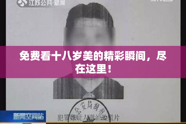 免费看十八岁美的精彩瞬间，尽在这里！