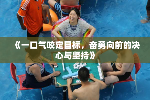 《一口气咬定目标，奋勇向前的决心与坚持》