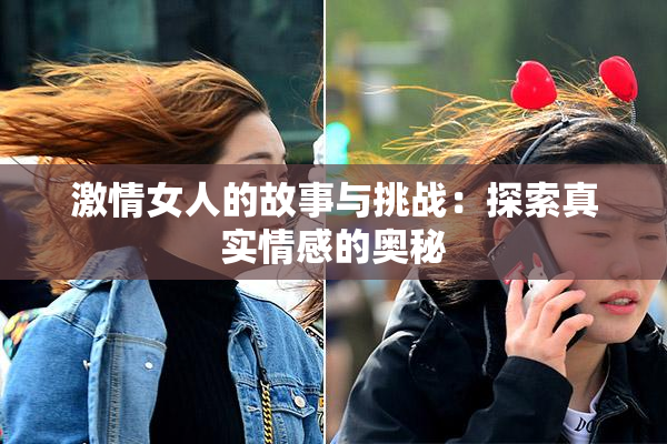 激情女人的故事与挑战：探索真实情感的奥秘