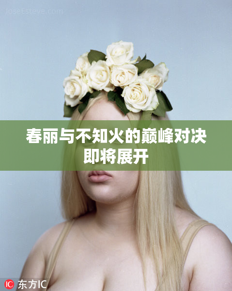春丽与不知火的巅峰对决即将展开