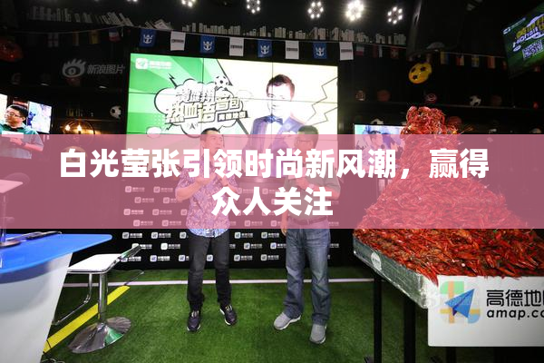 白光莹张引领时尚新风潮，赢得众人关注