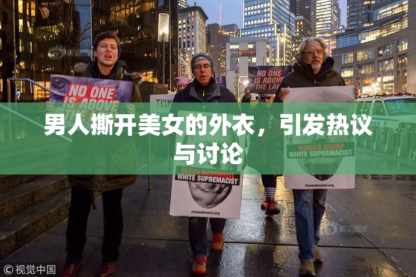 男人撕开美女的外衣，引发热议与讨论