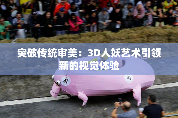 突破传统审美：3D人妖艺术引领新的视觉体验