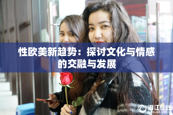 性欧美新趋势：探讨文化与情感的交融与发展
