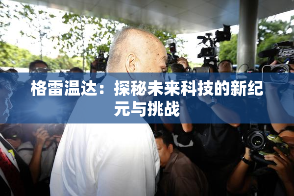 格雷温达：探秘未来科技的新纪元与挑战