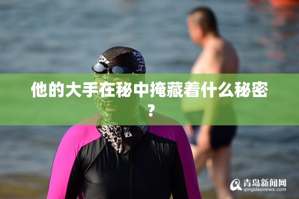 他的大手在秘中掩藏着什么秘密？