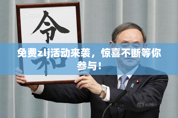 免费zlj活动来袭，惊喜不断等你参与！
