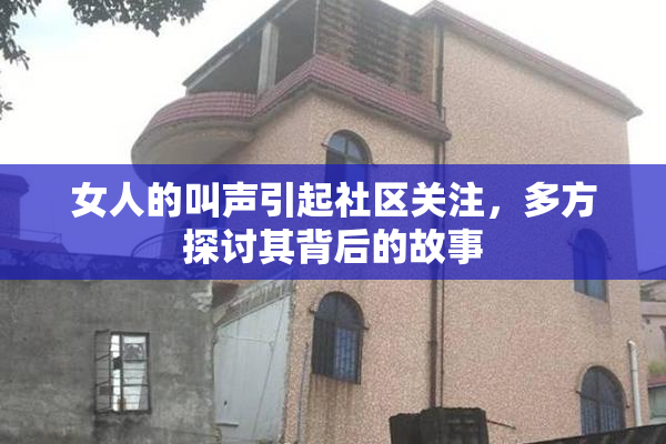 女人的叫声引起社区关注，多方探讨其背后的故事