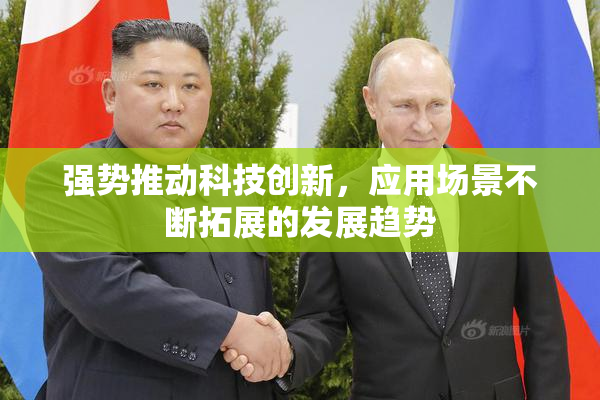 强势推动科技创新，应用场景不断拓展的发展趋势