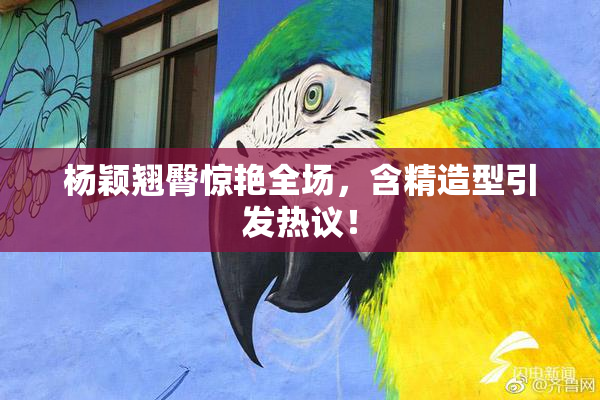 杨颖翘臀惊艳全场，含精造型引发热议！
