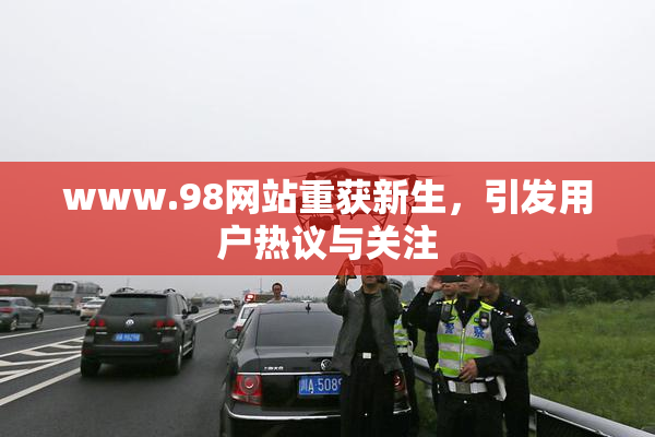 www.98网站重获新生，引发用户热议与关注