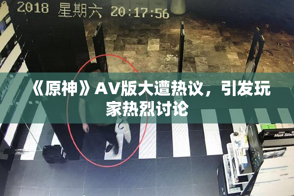 《原神》AV版大遭热议，引发玩家热烈讨论