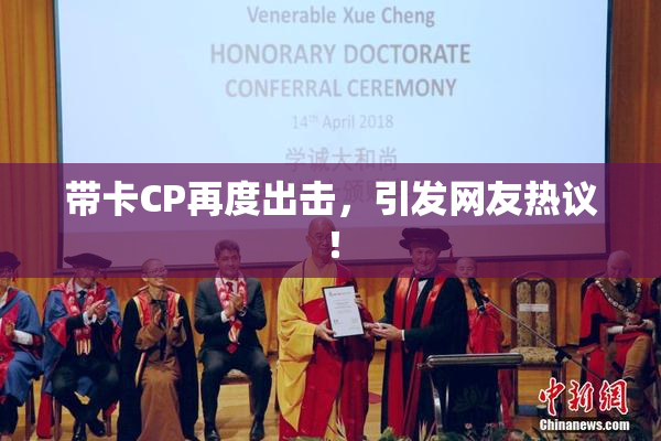 带卡CP再度出击，引发网友热议！