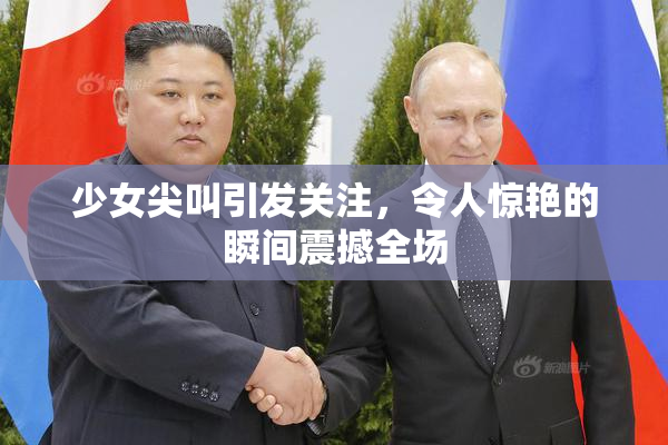 少女尖叫引发关注，令人惊艳的瞬间震撼全场