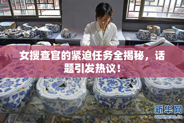 女搜查官的紧迫任务全揭秘，话题引发热议！