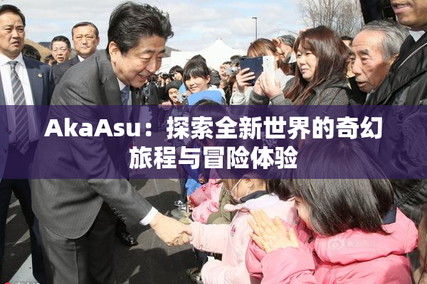 AkaAsu：探索全新世界的奇幻旅程与冒险体验