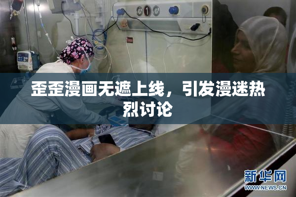 歪歪漫画无遮上线，引发漫迷热烈讨论