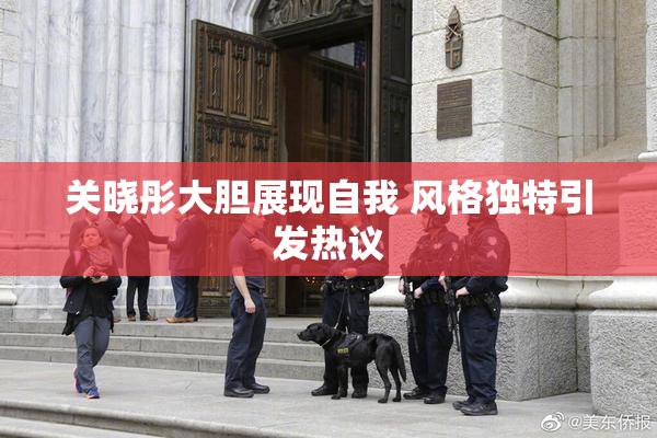 关晓彤大胆展现自我 风格独特引发热议