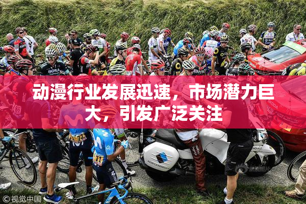 动漫行业发展迅速，市场潜力巨大，引发广泛关注