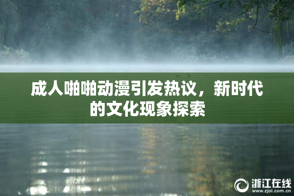 成人啪啪动漫引发热议，新时代的文化现象探索