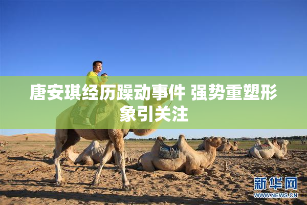 唐安琪经历躁动事件 强势重塑形象引关注