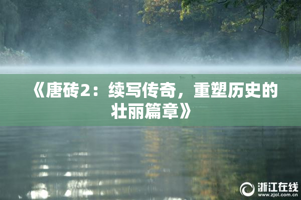 《唐砖2：续写传奇，重塑历史的壮丽篇章》
