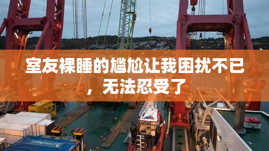 室友裸睡的尴尬让我困扰不已，无法忍受了