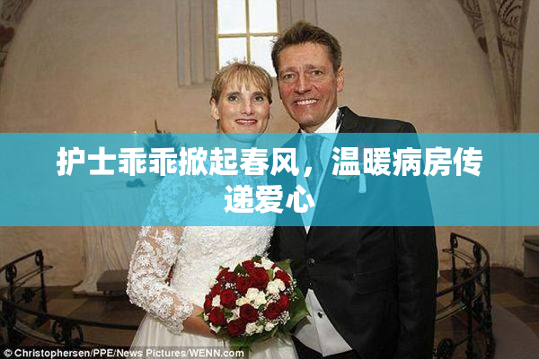 护士乖乖掀起春风，温暖病房传递爱心