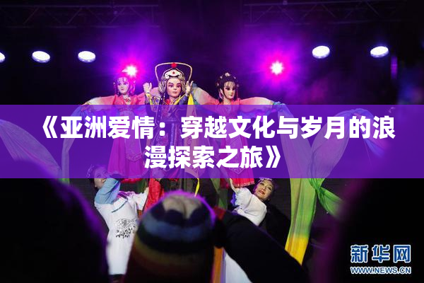 《亚洲爱情：穿越文化与岁月的浪漫探索之旅》