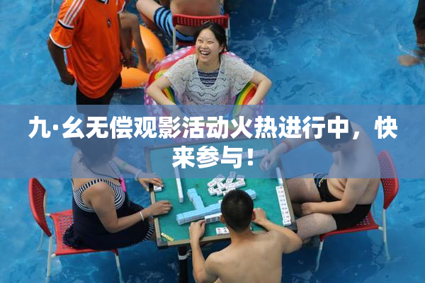 九·幺无偿观影活动火热进行中，快来参与！