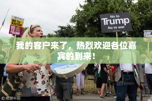 我的客户来了，热烈欢迎各位嘉宾的到来！