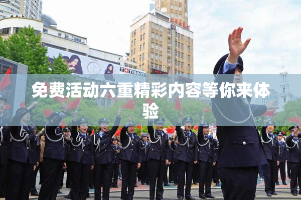 免费活动六重精彩内容等你来体验