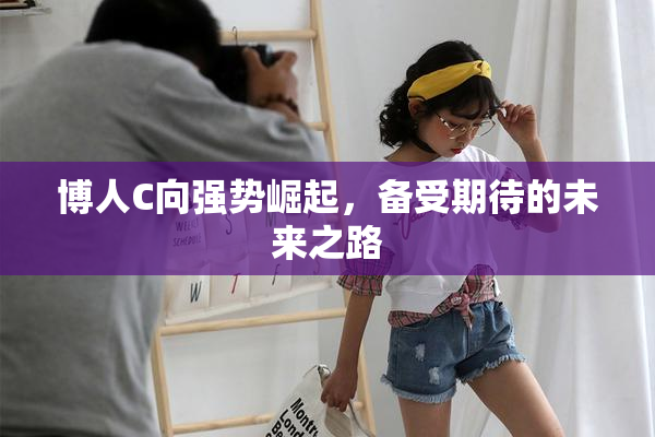博人C向强势崛起，备受期待的未来之路