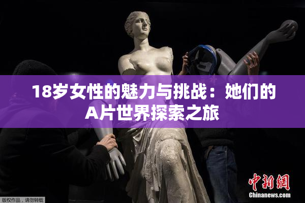 18岁女性的魅力与挑战：她们的A片世界探索之旅