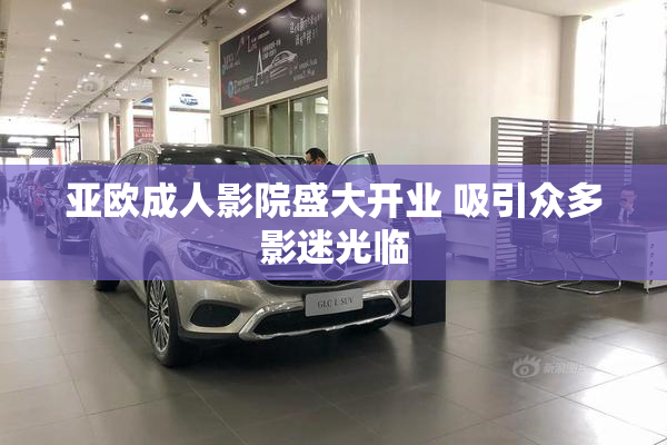亚欧成人影院盛大开业 吸引众多影迷光临