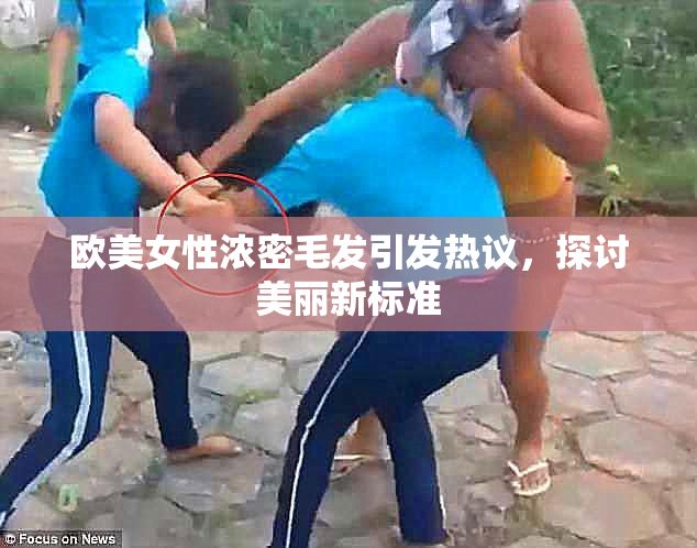 欧美女性浓密毛发引发热议，探讨美丽新标准