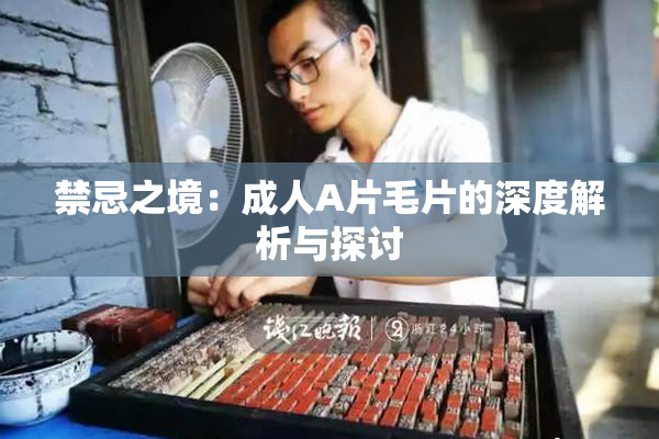 禁忌之境：成人A片毛片的深度解析与探讨
