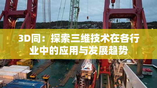 3D同：探索三维技术在各行业中的应用与发展趋势