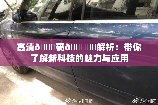高清🈚码🔞❌‌解析：带你了解新科技的魅力与应用