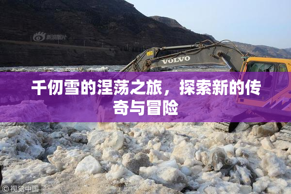 千仞雪的涅荡之旅，探索新的传奇与冒险