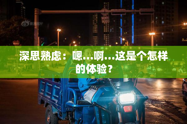 深思熟虑：嗯…啊…这是个怎样的体验？