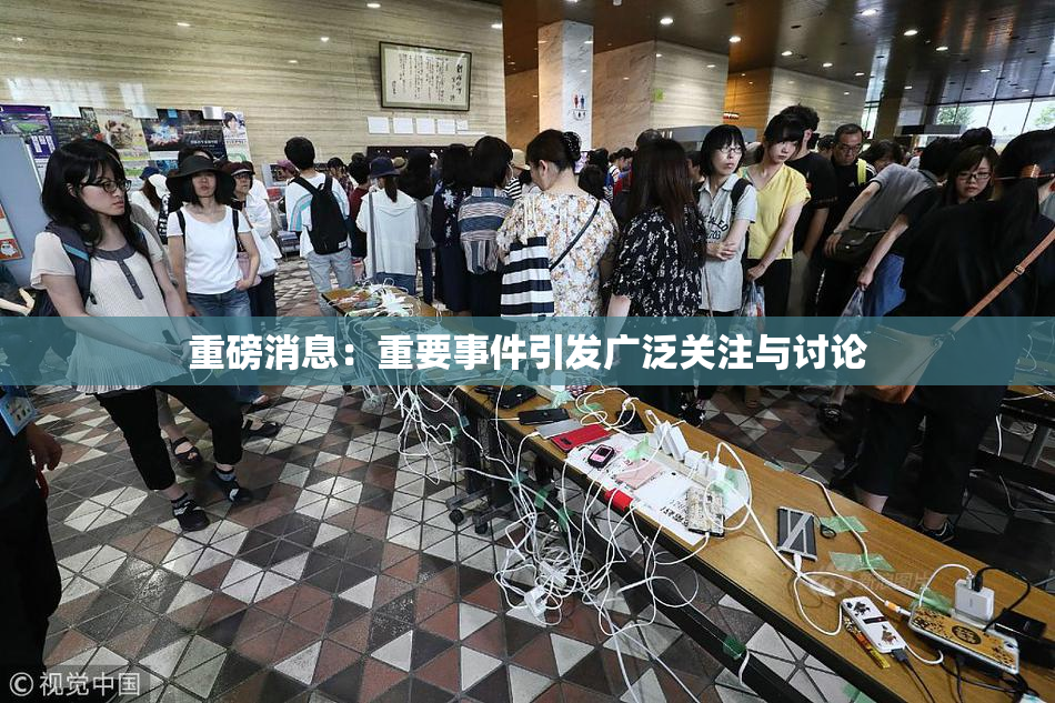 重磅消息：重要事件引发广泛关注与讨论