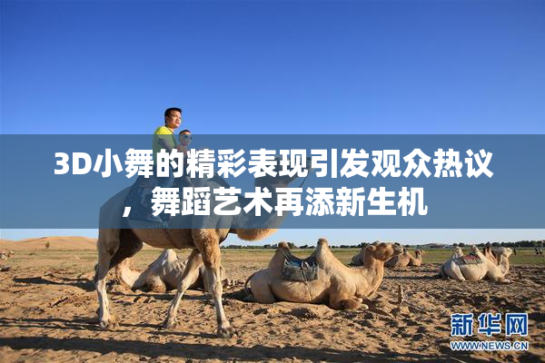 3D小舞的精彩表现引发观众热议，舞蹈艺术再添新生机