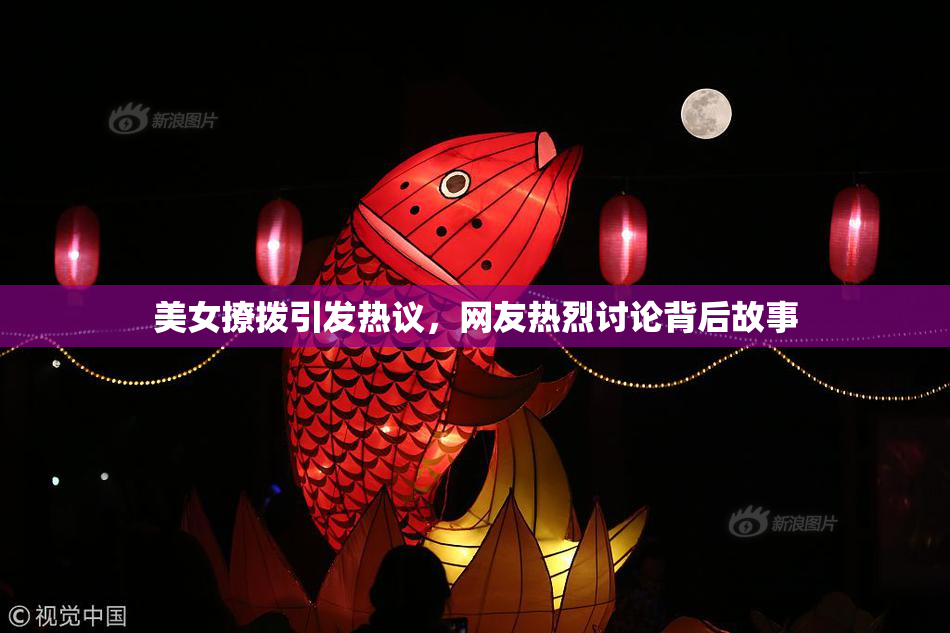 美女撩拨引发热议，网友热烈讨论背后故事