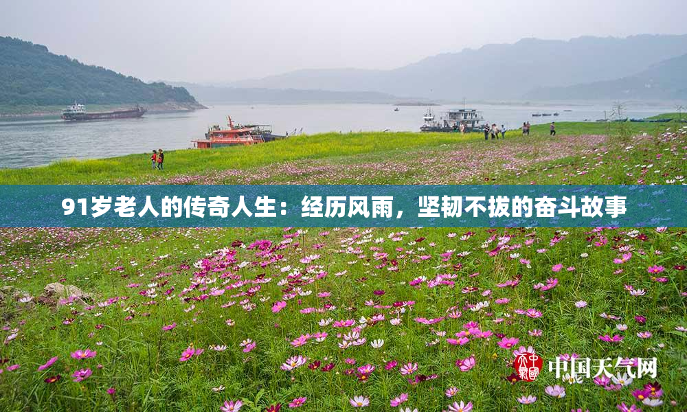 91岁老人的传奇人生：经历风雨，坚韧不拔的奋斗故事