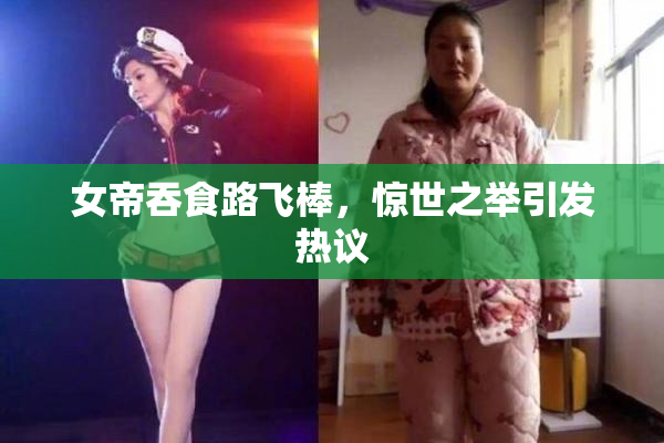 女帝吞食路飞棒，惊世之举引发热议