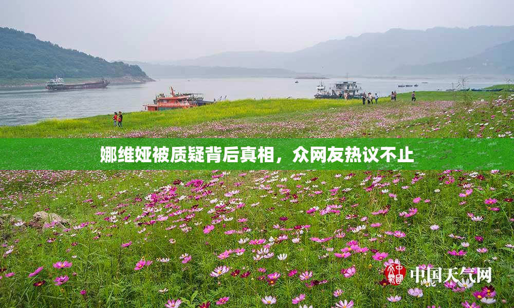 娜维娅被质疑背后真相，众网友热议不止