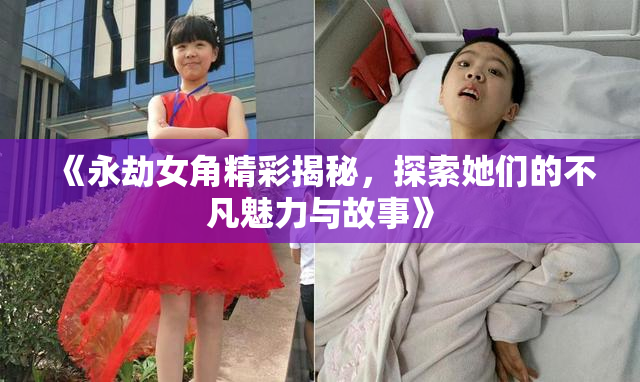 《永劫女角精彩揭秘，探索她们的不凡魅力与故事》